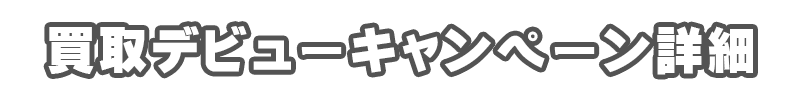 買取デビューキャンペーン詳細