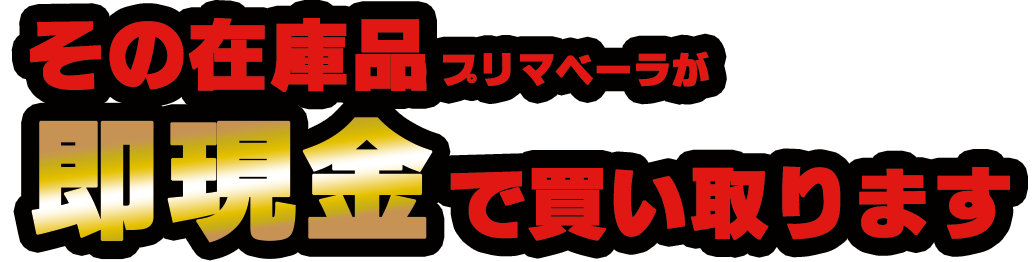 その在庫品プリマベーラが現金で買取ます