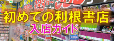 【これを見れば怖くない!】初めての利根書店ガイド 【初利根】